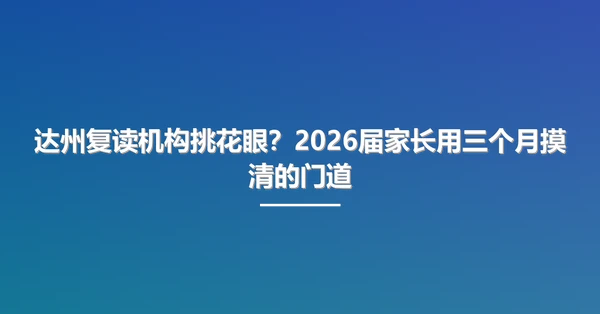 达州复读机构挑花眼?2026届家长用三个月摸清的门道