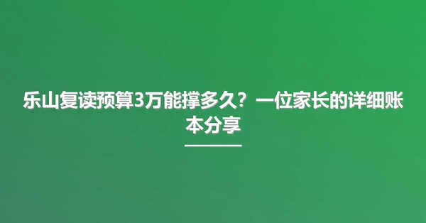 乐山复读预算3万能撑多久?一位家长的详细账本分享