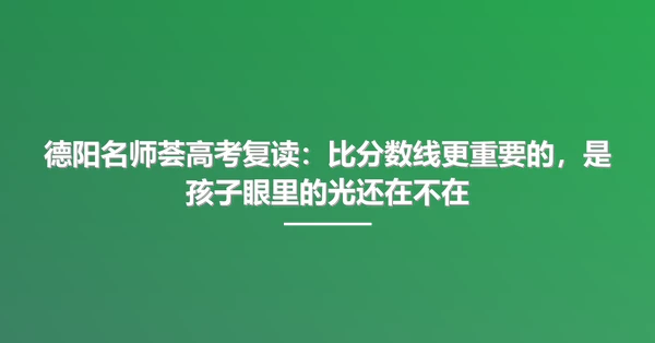 德阳名师荟高考复读：比分数线更重要的，是孩子眼里的光还在不在