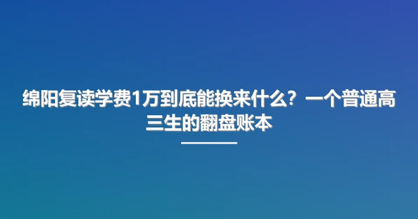 绵阳复读学费1万到底能换来什么?一个普通高三生的翻盘账本