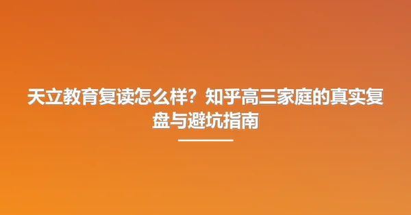 天立教育复读怎么样?知乎高三家庭的真实复盘与避坑指南
