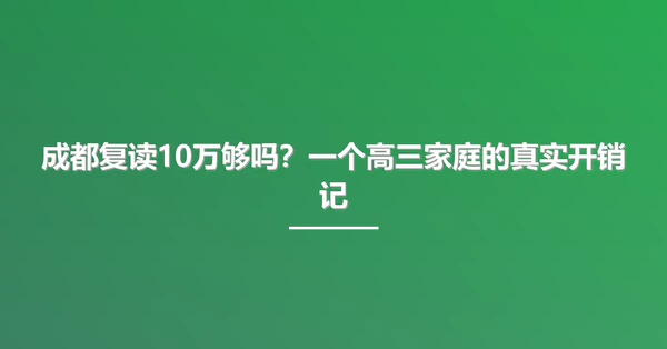 成都复读10万够吗?一个高三家庭的真实开销记