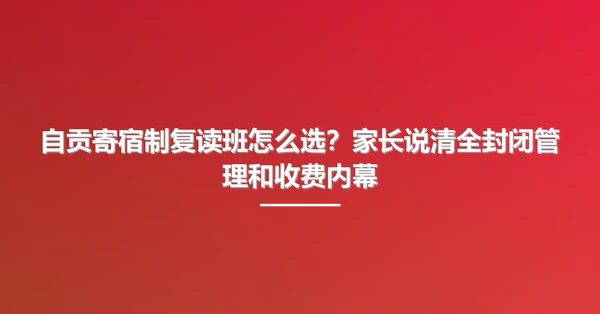 自贡寄宿制复读班怎么选?家长说清全封闭管理和收费内幕
