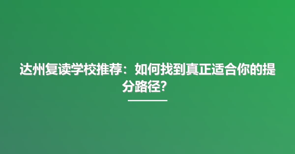 达州复读学校推荐:如何找到真正适合你的提分路径?