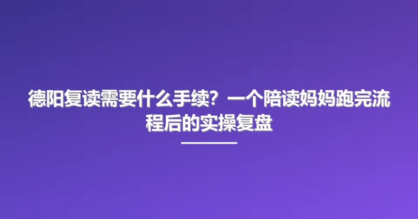 德阳复读需要什么手续?一个陪读妈妈跑完流程后的实操复盘