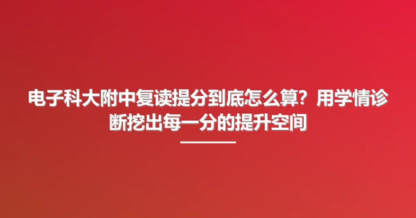 电子科大附中复读提分到底怎么算?用学情诊断挖出每一分的提升空间