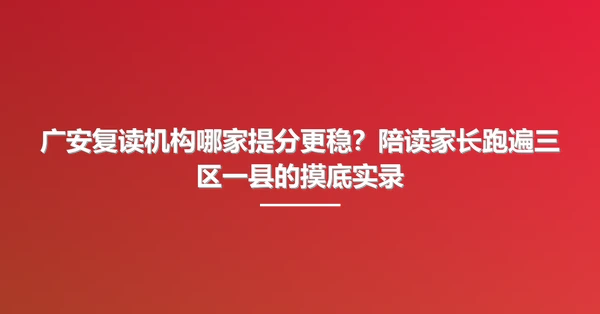 广安复读机构哪家提分更稳?陪读家长跑遍三区一县的摸底实录