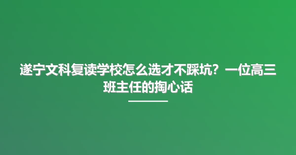 遂宁文科复读学校怎么选才不踩坑?一位高三班主任的掏心话