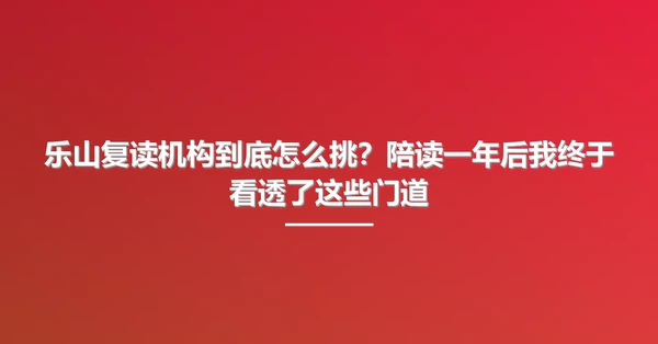 乐山复读机构到底怎么挑?陪读一年后我终于看透了这些门道
