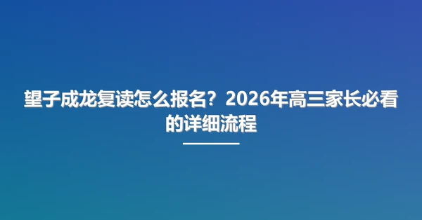 望子成龙复读怎么报名？2026年高三家长必看的详细流程