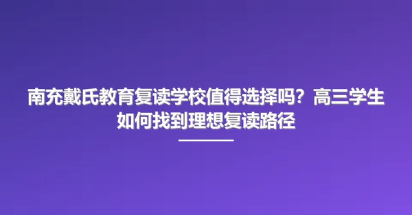 南充戴氏教育复读学校值得选择吗?高三学生如何找到理想复读路径