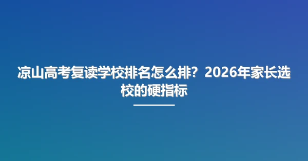 凉山高考复读学校排名怎么排?2026年家长选校的硬指标