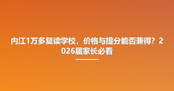 内江1万多复读学校,价格与提分能否兼得?2026届家长必看