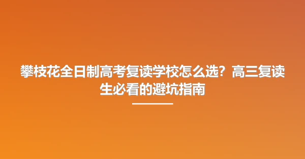 攀枝花全日制高考复读学校怎么选？高三复读生必看的避坑指南
