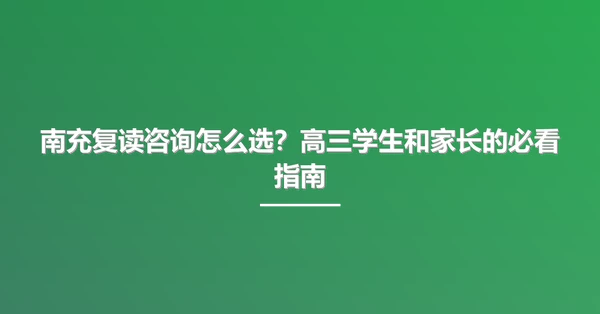 南充复读咨询怎么选?高三学生和家长的必看指南