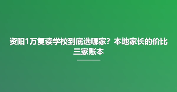 资阳1万复读学校到底选哪家?本地家长的价比三家账本