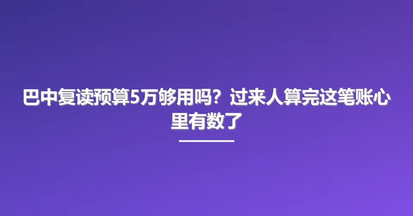 巴中复读预算5万够用吗？过来人算完这笔账心里有数了