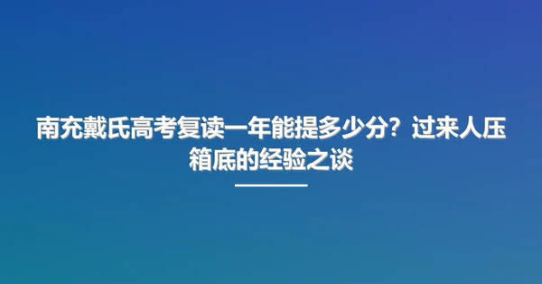 南充戴氏高考复读一年能提多少分？过来人压箱底的经验之谈