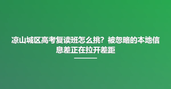 凉山城区高考复读班怎么挑？被忽略的本地信息差正在拉开差距