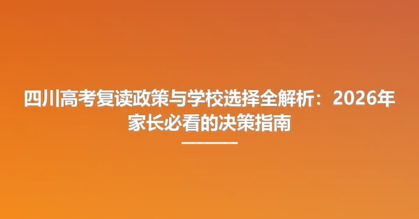 四川高考复读政策与学校选择全解析：2026年家长必看的决策指南