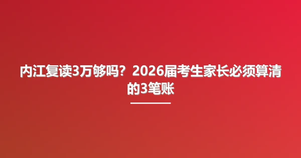 内江复读3万够吗？2026届考生家长必须算清的3笔账