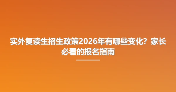 实外复读生招生政策2026年有哪些变化?家长必看的报名指南