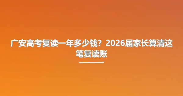 广安高考复读一年多少钱？2026届家长算清这笔复读账