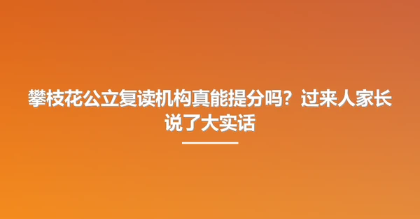 攀枝花公立复读机构真能提分吗?过来人家长说了大实话