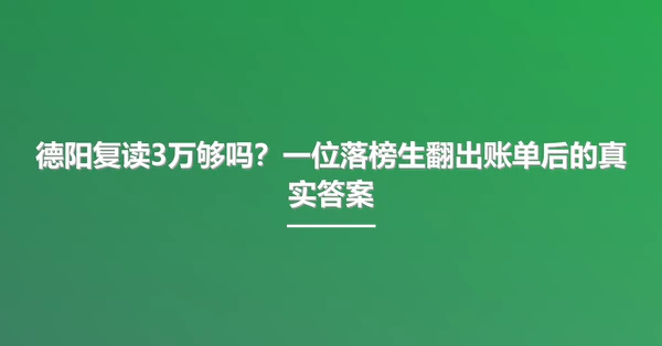德阳复读3万够吗?一位落榜生翻出账单后的真实答案