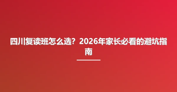 四川复读班怎么选?2026年家长必看的避坑指南