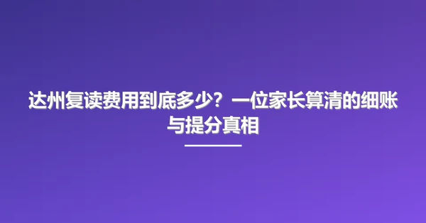 达州复读费用到底多少?一位家长算清的细账与提分真相