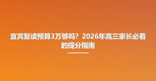 宜宾复读预算3万够吗?2026年高三家长必看的提分指南