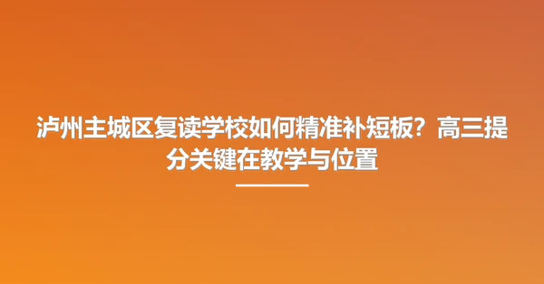 泸州主城区复读学校如何精准补短板?高三提分关键在教学与位置