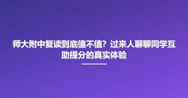 师大附中复读到底值不值?过来人聊聊同学互助提分的真实体验