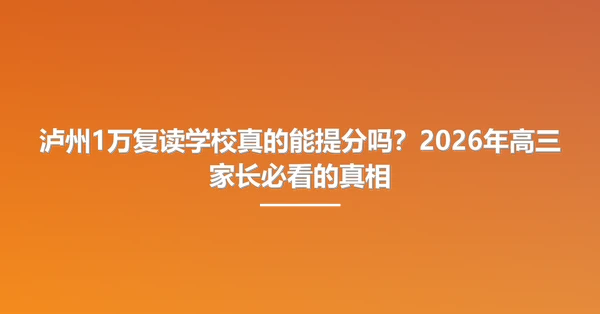 泸州1万复读学校真的能提分吗?2026年高三家长必看的真相