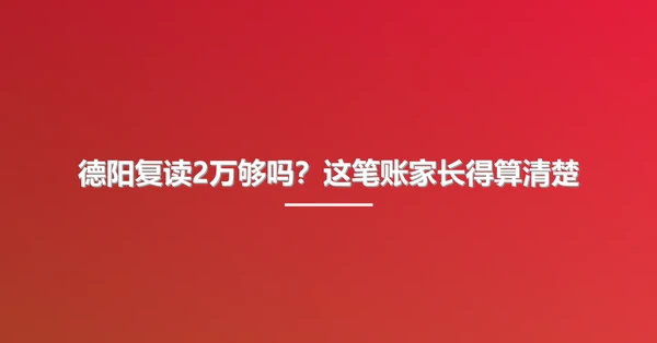 德阳复读2万够吗?这笔账家长得算清楚