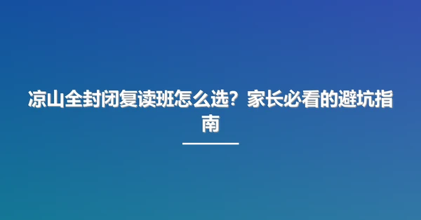 凉山全封闭复读班怎么选?家长必看的避坑指南