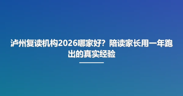 泸州复读机构2026哪家好？陪读家长用一年跑出的真实经验
