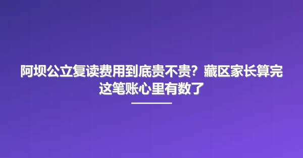 阿坝公立复读费用到底贵不贵？藏区家长算完这笔账心里有数了