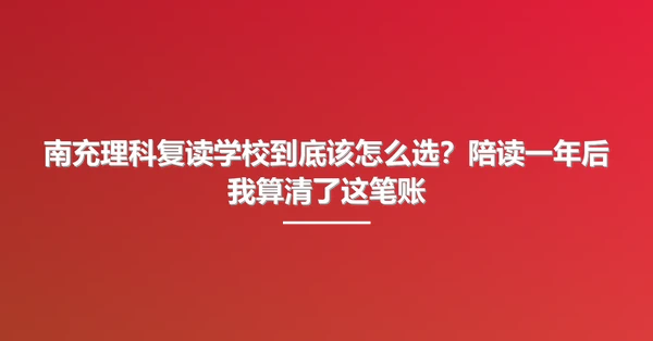 南充理科复读学校到底该怎么选？陪读一年后我算清了这笔账