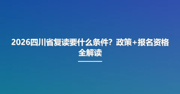 2026四川省复读要什么条件?政策+报名资格全解读