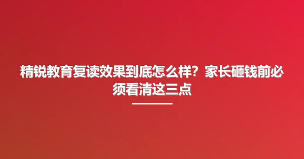 精锐教育复读效果到底怎么样?家长砸钱前必须看清这三点