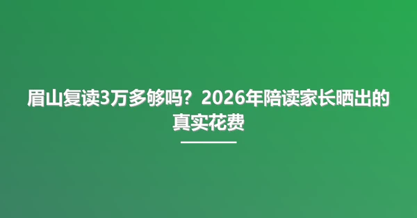 眉山复读3万多够吗?2026年陪读家长晒出的真实花费
