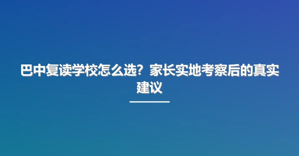 巴中复读学校怎么选？家长实地考察后的真实建议
