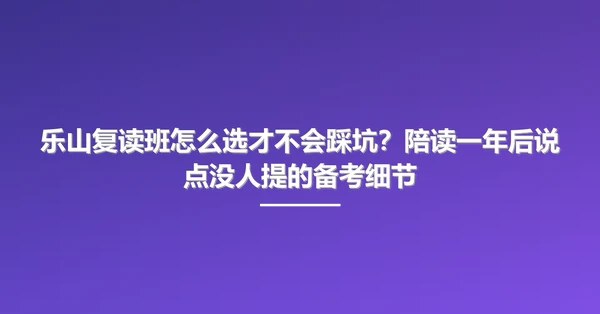 乐山复读班怎么选才不会踩坑?陪读一年后说点没人提的备考细节