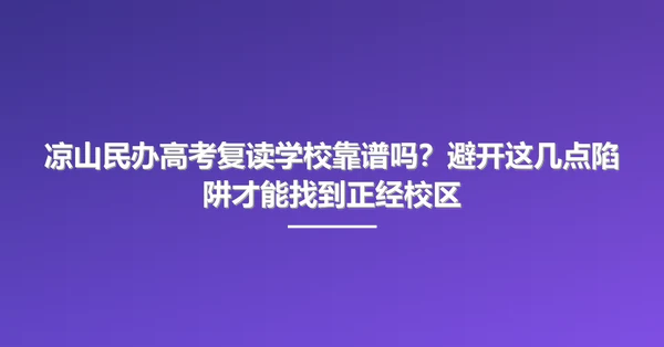 凉山民办高考复读学校靠谱吗?避开这几点陷阱才能找到正经校区