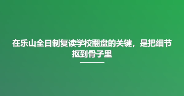 在乐山全日制复读学校翻盘的关键,是把细节抠到骨子里