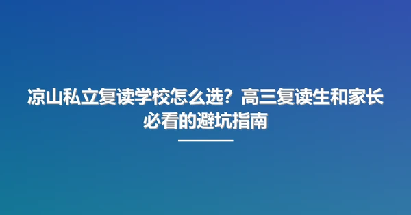 凉山私立复读学校怎么选？高三复读生和家长必看的避坑指南