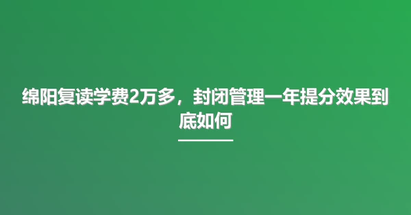 绵阳复读学费2万多,封闭管理一年提分效果到底如何