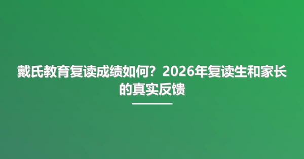 戴氏教育复读成绩如何?2026年复读生和家长的真实反馈